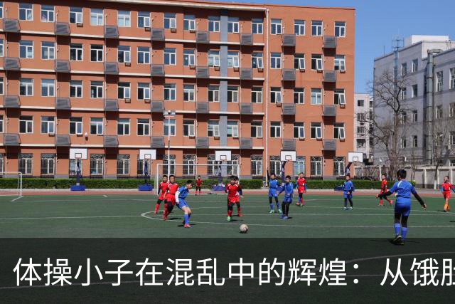 体操小子在混乱中的辉煌：从饿肚子到金牌的逆袭