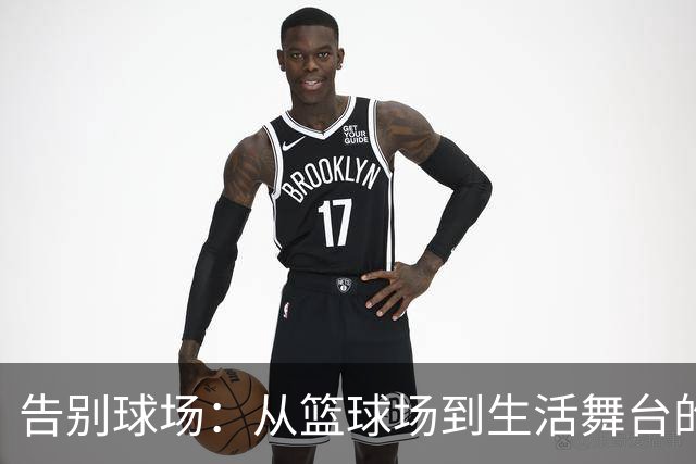告别球场：从篮球场到生活舞台的“硬着陆