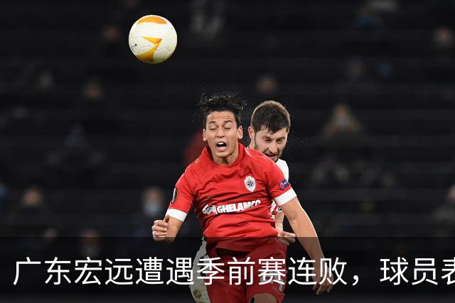 广东宏远遭遇季前赛连败，球员表现喜忧参半！