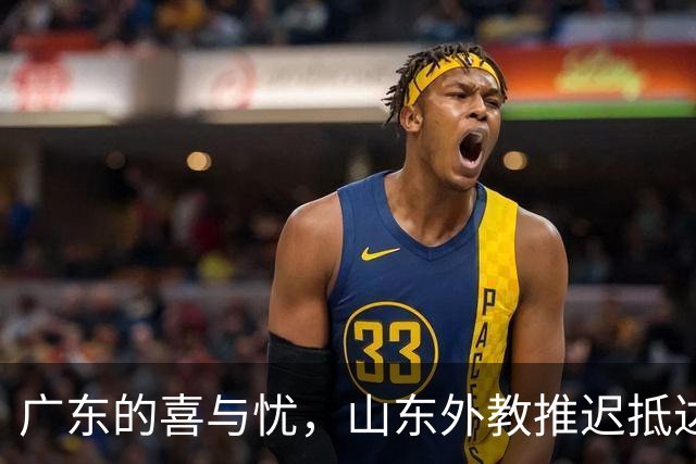 广东的喜与忧，山东外教推迟抵达，上海迎来强援，四川新援合体
