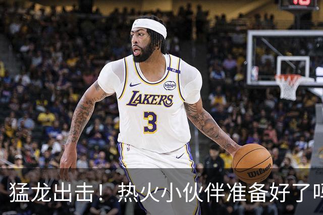 猛龙出击！热火小伙伴准备好了吗？