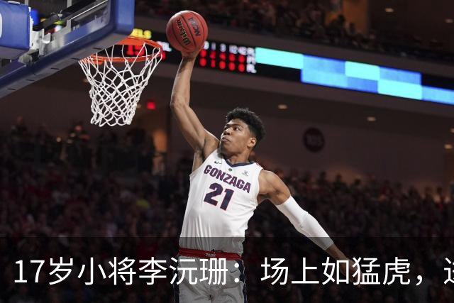 17岁小将李沅珊：场上如猛虎，进攻端无敌！