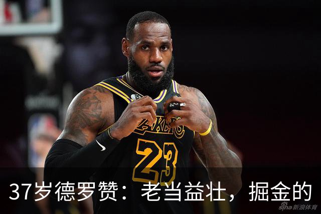 37岁德罗赞：老当益壮，掘金的“年轻”替补得分手
